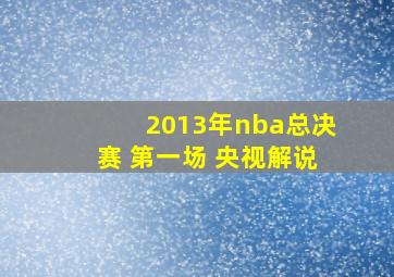 2013年nba总决赛 第一场 央视解说